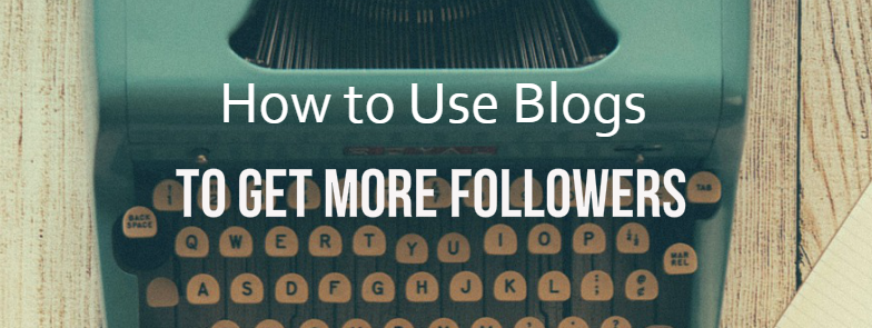 How to Use Blogs to Get More Followers