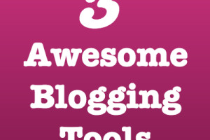 3 Awesome Blogging Tools
