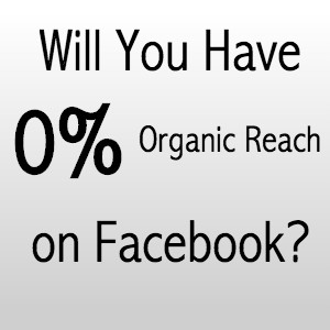 0% Organic Reach on Facebook- Will This Be You?